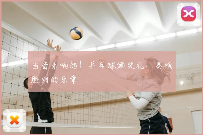 当音乐响起！乒乓球颁奖礼，奏响胜利的乐章
