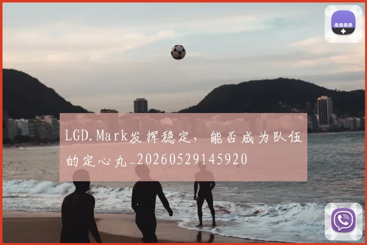 LGD.Mark发挥稳定,能否成为队伍的定心丸_20260529145920