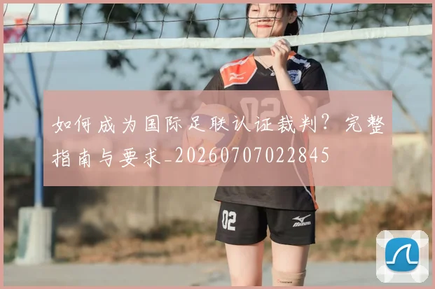 如何成为国际足联认证裁判？完整指南与要求_20260707022845