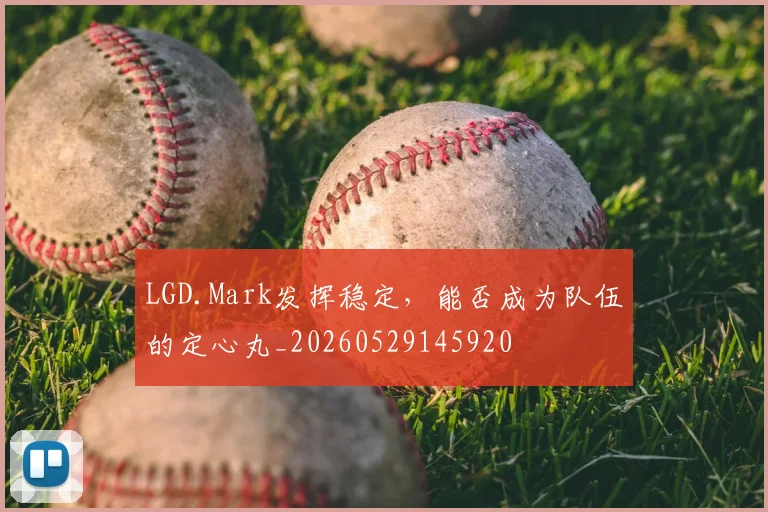 LGD.Mark发挥稳定，能否成为队伍的定心丸_20260529145920