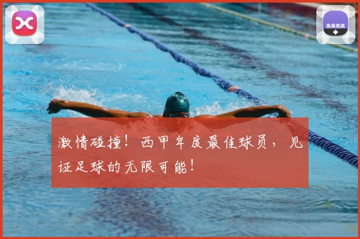 激情碰撞!西甲年度最佳球员,见证足球的无限可能!
