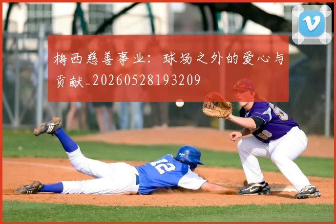 梅西慈善事业：球场之外的爱心与贡献_20260528193209