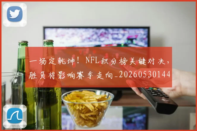 一场定乾坤！NFL积分榜关键对决，胜负将影响赛季走向_20260530144131