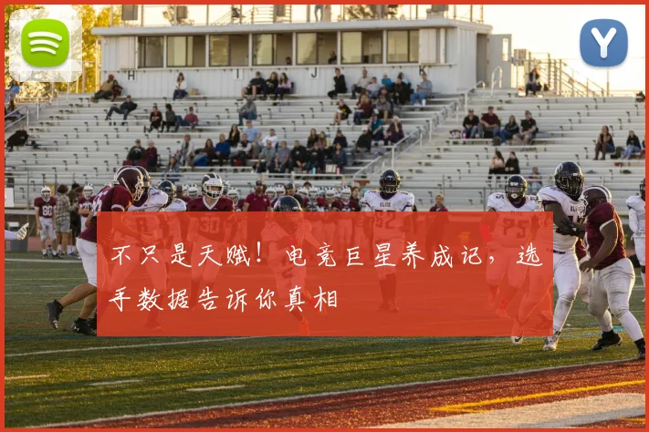 不只是天赋!电竞巨星养成记,选手数据告诉你真相