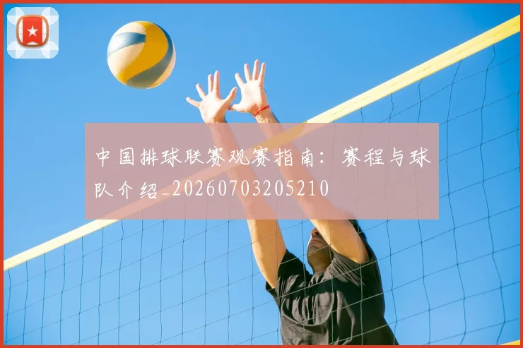 中国排球联赛观赛指南:赛程与球队介绍_20260703205210
