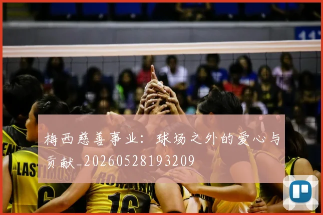 梅西慈善事业：球场之外的爱心与贡献_20260528193209