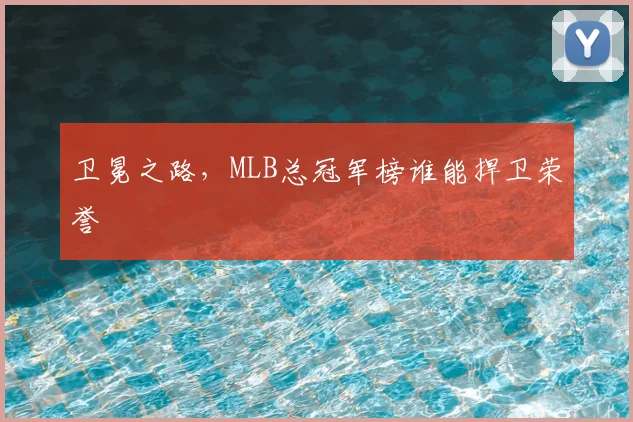 卫冕之路,MLB总冠军榜谁能捍卫荣誉