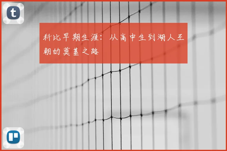 科比早期生涯:从高中生到湖人王朝的奠基之路