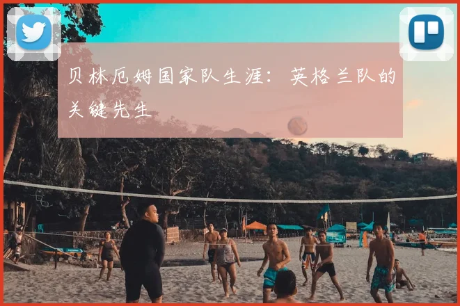 贝林厄姆国家队生涯:英格兰队的关键先生