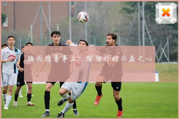 梅西慈善事业：球场外的公益之心