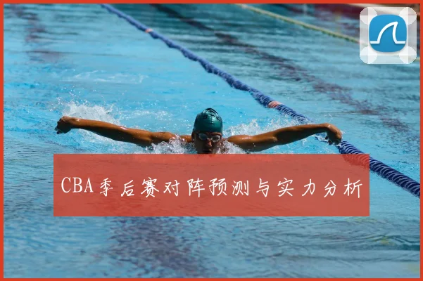 CBA季后赛对阵预测与实力分析