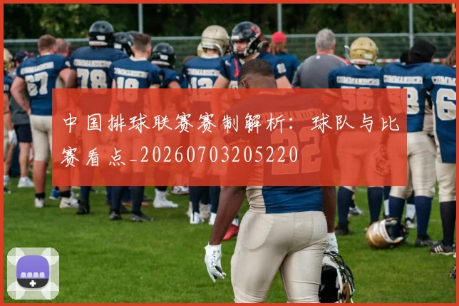 中国排球联赛赛制解析：球队与比赛看点_20260703205220