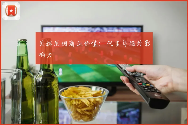 贝林厄姆商业价值：代言与场外影响力
