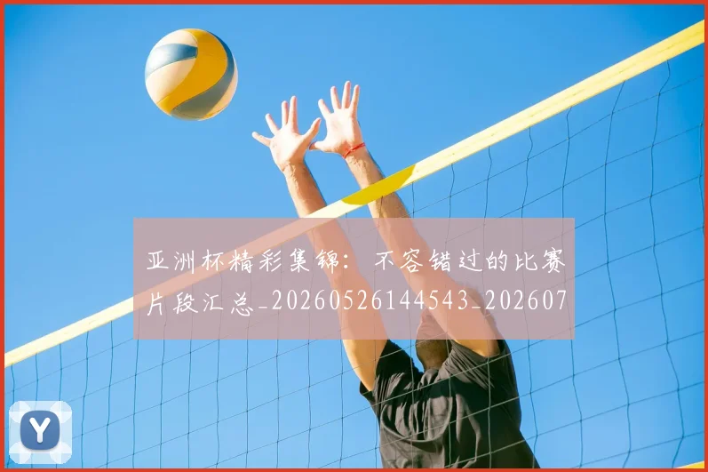 亚洲杯精彩集锦:不容错过的比赛片段汇总_20260526144543_20260703213502