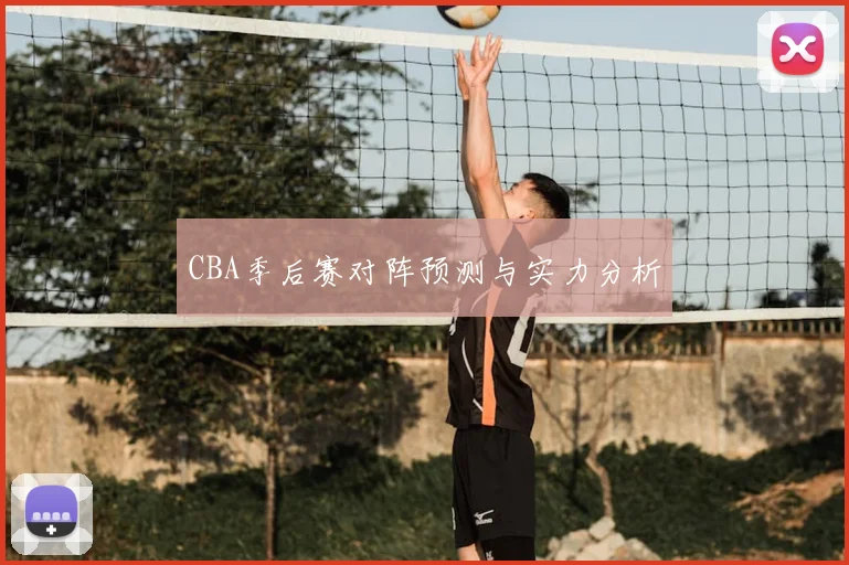 CBA季后赛对阵预测与实力分析
