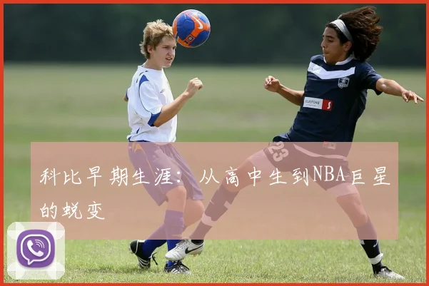 科比早期生涯:从高中生到NBA巨星的蜕变
