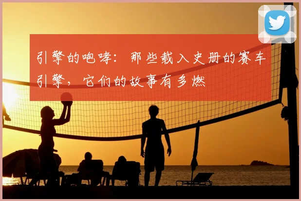 引擎的咆哮:那些载入史册的赛车引擎,它们的故事有多燃