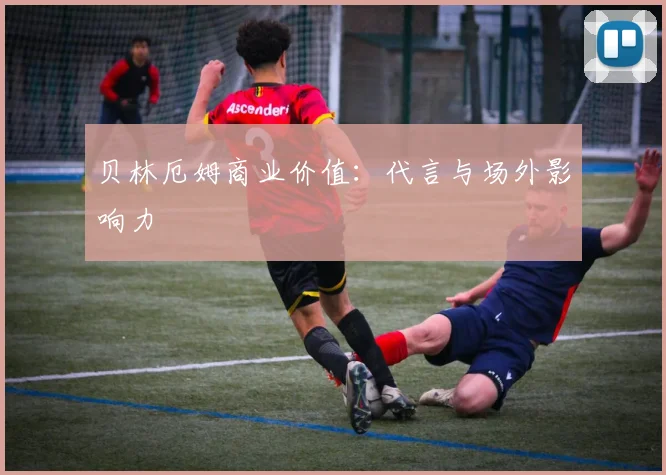 贝林厄姆商业价值:代言与场外影响力